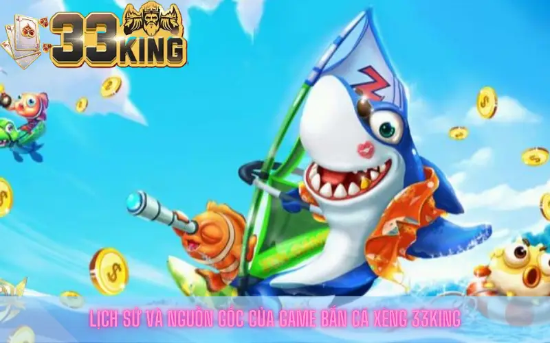 Lịch sử và nguồn gốc của game bắn cá xèng 33king